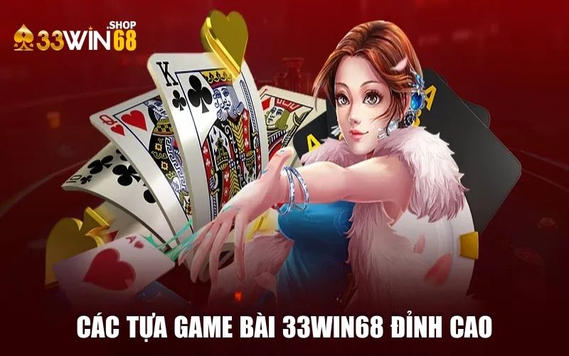 Tổng hợp các tựa game bài 33WIN68 đỉnh cao